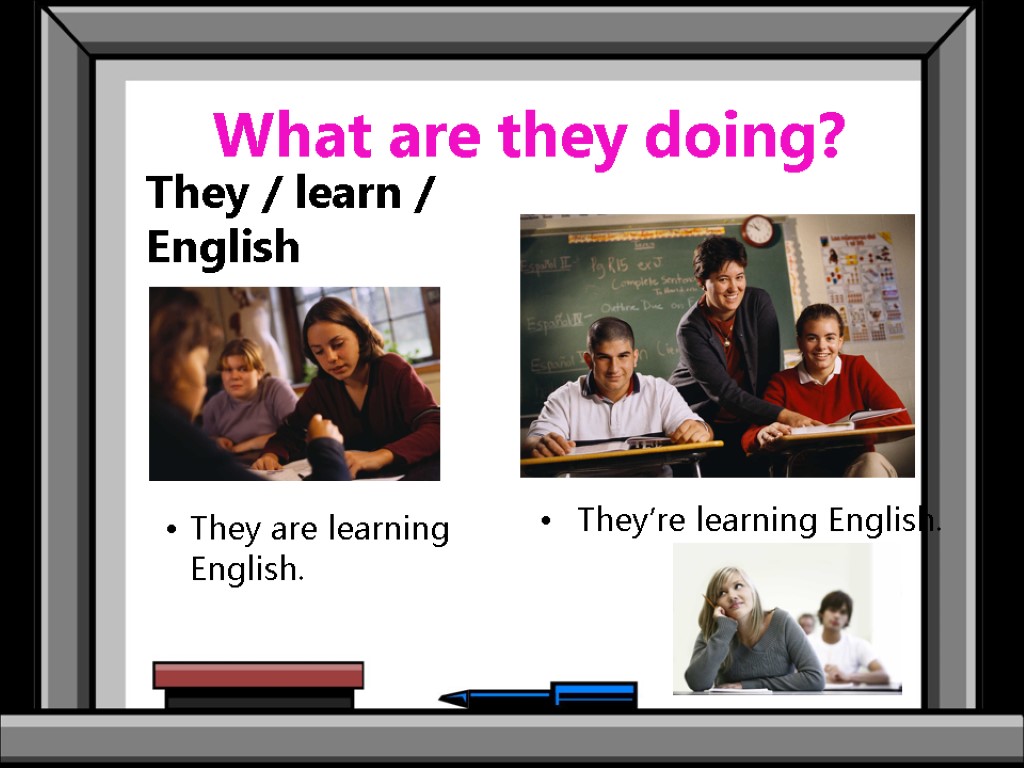 What are they doing? They / learn / English They are learning English. They’re